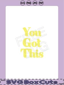 You Got This -Words of Encouragement - FREE SVG, PNG, JPG, PDF